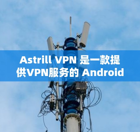 Astrill VPN 是一款提供VPN服务的 Android 应用程序,专为满足美国用户的VPN需求设计。它基于 wolfSSL 技术,提供安全、可靠和易于使用的VPN服务 Astrill VPN 是一款提供VPN服务的 Android 应用程序,专为满足美国用户的VPN需求设计。它基于 wolfSSL 技术,提供安全、可靠和易于使用的VPN服务