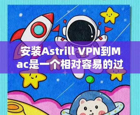 安装Astrill VPN到Mac是一个相对容易的过程,但需要遵循以下步骤并注意一些关键点。以下是对Astrill VPN Mac安装的详细指南 安装Astrill VPN到Mac是一个相对容易的过程,但需要遵循以下步骤并注意一些关键点。以下是对Astrill VPN Mac安装的详细指南