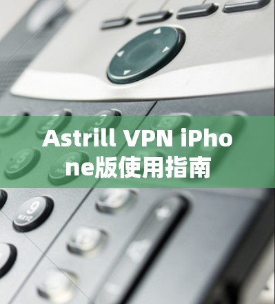 Astrill VPN iPhone版使用指南