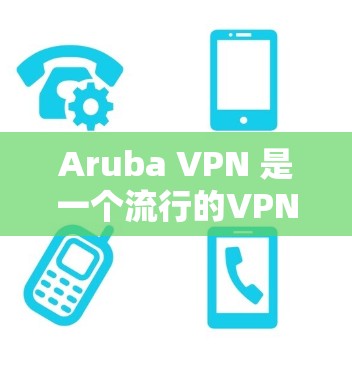Aruba VPN 是一个流行的VPN软件，用于在本地计算机上通过VPN连接多个服务器或网站，以获取更安全、更快的连接。以下是一个关于Aruba VPN 的速度测试的详细介绍