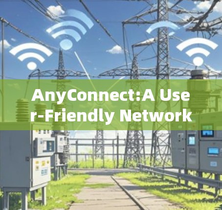 AnyConnect:A User-Friendly Network Connecting Tool AnyConnect:A User-Friendly Network Connecting Tool