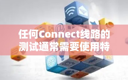 任何Connect线路的测试通常需要使用特定的工具和方法来确保线路的稳定性和可靠性。以下是一些常见的Connect线路测试步骤