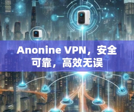 Anonine VPN，安全可靠，高效无误