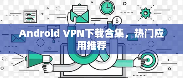 Android VPN下载合集，热门应用推荐