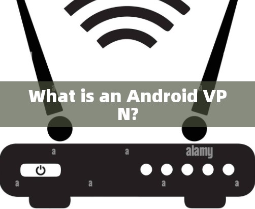 What is an Android VPN?