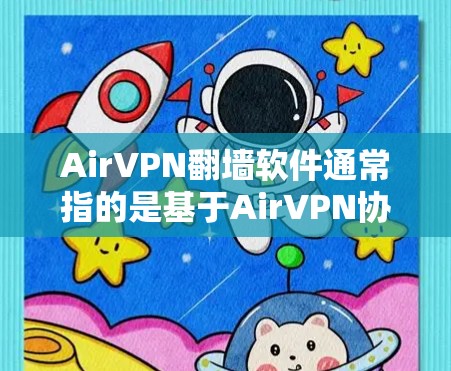 AirVPN翻墙软件通常指的是基于AirVPN协议的VPN软件，用于翻墙互联网流量以保护您的网络设备免受非法流量的侵扰。这些软件通常被称为翻墙软件或VPN翻墙工具。它们通常提供以下功能