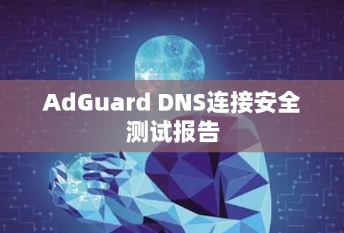 AdGuard DNS连接安全测试报告 AdGuard DNS连接安全测试报告
