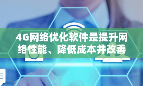 4G网络优化软件是提升网络性能、降低成本并改善用户体验的重要工具。以下是对这些软件的详细介绍和使用指南 4G网络优化软件是提升网络性能、降低成本并改善用户体验的重要工具。以下是对这些软件的详细介绍和使用指南