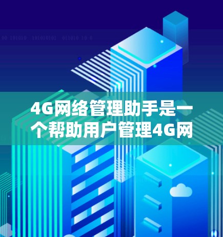 4G网络管理助手是一个帮助用户管理4G网络信息的工具,通常包括以下步骤 4G网络管理助手是一个帮助用户管理4G网络信息的工具,通常包括以下步骤