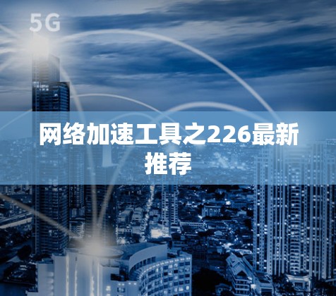 网络加速工具之226最新推荐 网络加速工具之226最新推荐
