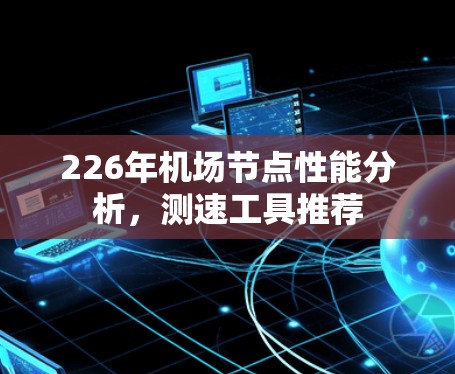 226年机场节点性能分析,测速工具推荐 226年机场节点性能分析,测速工具推荐