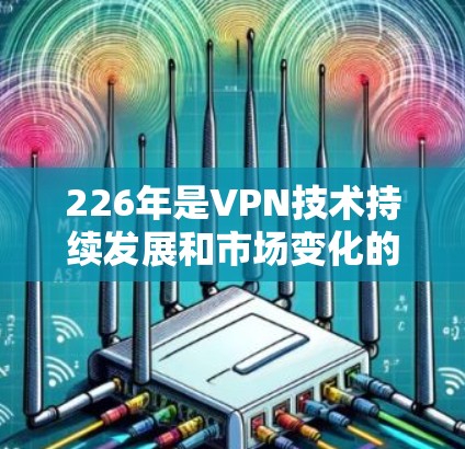 226年是VPN技术持续发展和市场变化的高峰期,用户可能会更关注安全性、性能、性价比以及兼容性。以下是226年最新版本的VPN梯子推荐,涵盖主要的品牌和型号,帮助用户选择最适合自己的解决方案 226年是VPN技术持续发展和市场变化的高峰期,用户可能会更关注安全性、性能、性价比以及兼容性。以下是226年最新版本的VPN梯子推荐,涵盖主要的品牌和型号,帮助用户选择最适合自己的解决方案