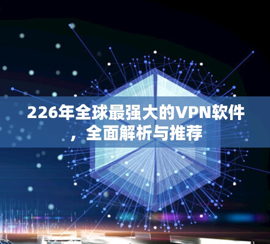 226年全球最强大的VPN软件,全面解析与推荐 226年全球最强大的VPN软件,全面解析与推荐