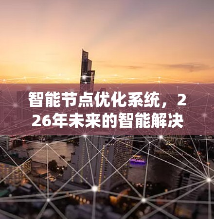 智能节点优化系统,226年未来的智能解决方案 智能节点优化系统,226年未来的智能解决方案