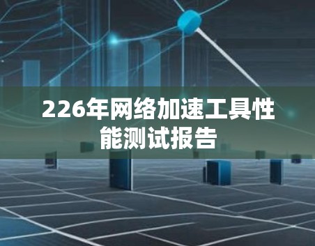 226年网络加速工具性能测试报告