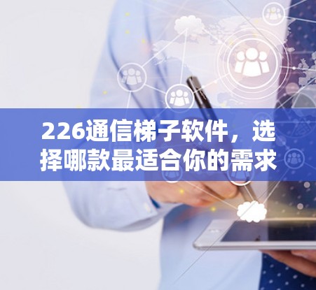 226通信梯子软件，选择哪款最适合你的需求？