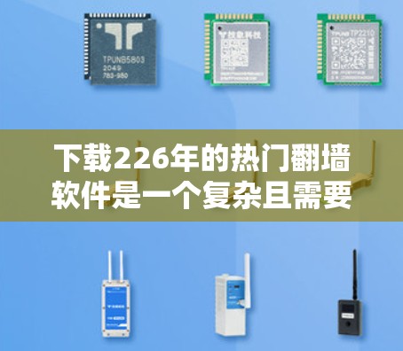 下载226年的热门翻墙软件是一个复杂且需要仔细考虑的过程。以下是一个结构化的指南，帮助您找到适合的翻墙软件，并顺利安装和配置它们