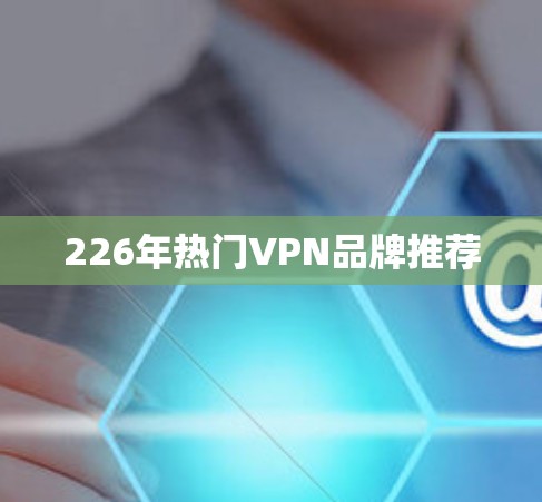 226年热门VPN品牌推荐