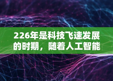 226年是科技飞速发展的时期,随着人工智能和区块链技术的快速发展,VPN工具也在不断更新和改进。以下是226年热门VPN工具的推荐 226年是科技飞速发展的时期,随着人工智能和区块链技术的快速发展,VPN工具也在不断更新和改进。以下是226年热门VPN工具的推荐