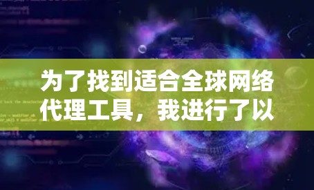 为了找到适合全球网络代理工具,我进行了以下分析和推荐 为了找到适合全球网络代理工具,我进行了以下分析和推荐