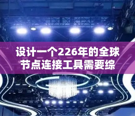 设计一个226年的全球节点连接工具需要综合考虑物流管理、计算机科学和大数据技术。以下是对该工具的详细设计和分析