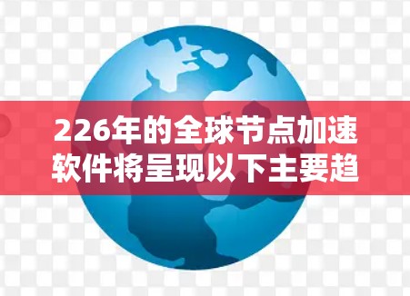 226年的全球节点加速软件将呈现以下主要趋势和影响 226年的全球节点加速软件将呈现以下主要趋势和影响