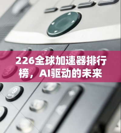 226全球加速器排行榜，AI驱动的未来机遇