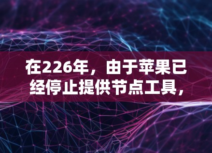 在226年,由于苹果已经停止提供节点工具,你将需要寻找替代方案来安装VPN服务。以下是一些常用的iOS节点工具的替代方案,帮助您在226年顺利安装VPN 在226年,由于苹果已经停止提供节点工具,你将需要寻找替代方案来安装VPN服务。以下是一些常用的iOS节点工具的替代方案,帮助您在226年顺利安装VPN