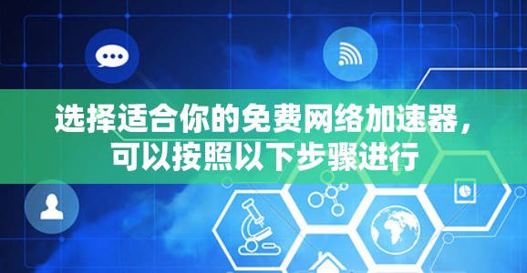 选择适合你的免费网络加速器，可以按照以下步骤进行