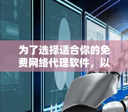 为了选择适合你的免费网络代理软件，以下是一些关键点的总结