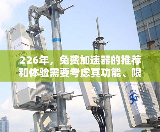 226年,免费加速器的推荐和体验需要考虑其功能、限制和社区评价等多方面因素。以下是对一些推荐工具的总结 226年,免费加速器的推荐和体验需要考虑其功能、限制和社区评价等多方面因素。以下是对一些推荐工具的总结