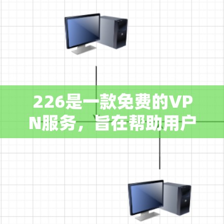 226是一款免费的VPN服务,旨在帮助用户在线访问国际化的网络服务。如果你现在正在寻找一种免费且友好的VPN体验,那么226是一个值得考虑的选择。以下是一些关于226免费VPN试用版的体验分享 226是一款免费的VPN服务,旨在帮助用户在线访问国际化的网络服务。如果你现在正在寻找一种免费且友好的VPN体验,那么226是一个值得考虑的选择。以下是一些关于226免费VPN试用版的体验分享
