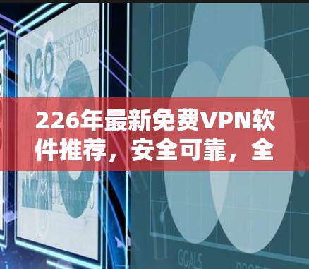 226年最新免费VPN软件推荐,安全可靠,全球访问 226年最新免费VPN软件推荐,安全可靠,全球访问