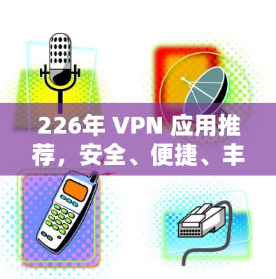 226年 VPN 应用推荐,安全、便捷、丰富的 VPN 选择 226年 VPN 应用推荐,安全、便捷、丰富的 VPN 选择