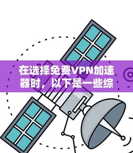 在选择免费VPN加速器时,以下是一些综合考虑的因素和推荐 在选择免费VPN加速器时,以下是一些综合考虑的因素和推荐