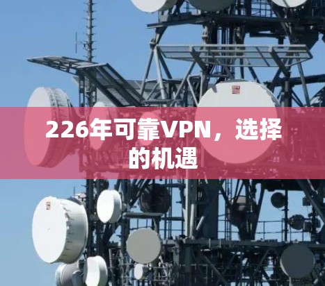 226年可靠VPN,选择的机遇 226年可靠VPN,选择的机遇