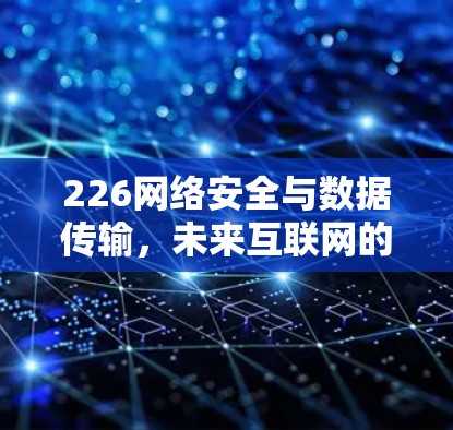 226网络安全与数据传输,未来互联网的新突破 226网络安全与数据传输,未来互联网的新突破