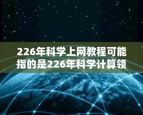 226年科学上网教程可能指的是226年科学计算领域的新进展或工具发布。虽然226年还没有正式到来，但科学计算领域仍在持续发展，可能包括以下方面