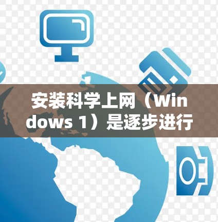安装科学上网（Windows 1）是逐步进行的，以下是一步步的指南
