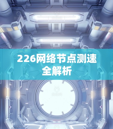 226网络节点测速全解析 226网络节点测速全解析