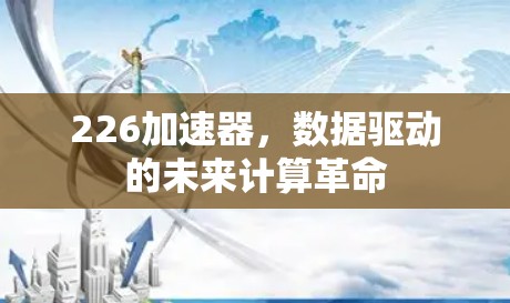 226加速器,数据驱动的未来计算革命 226加速器,数据驱动的未来计算革命