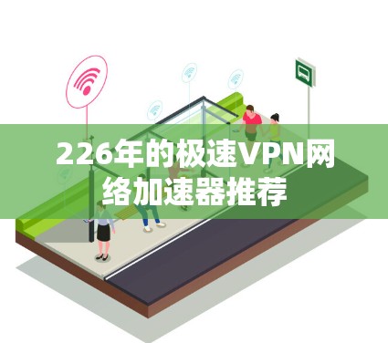 226年的极速VPN网络加速器推荐