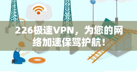 226极速VPN，为您的网络加速保驾护航！