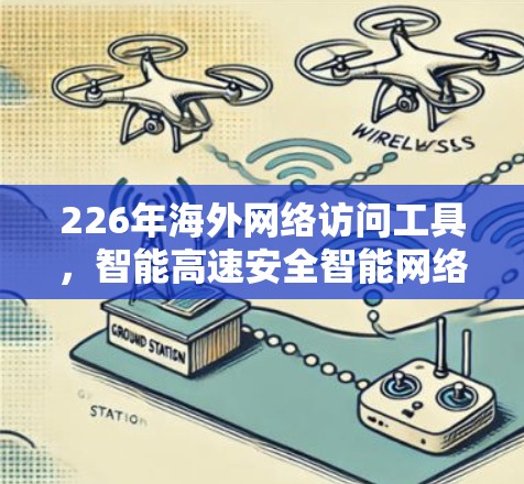 226年海外网络访问工具，智能高速安全智能网络平台