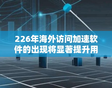 226年海外访问加速软件的出现将显著提升用户在国际上的访问效率和用户体验。以下是对这一领域的详细分析 226年海外访问加速软件的出现将显著提升用户在国际上的访问效率和用户体验。以下是对这一领域的详细分析