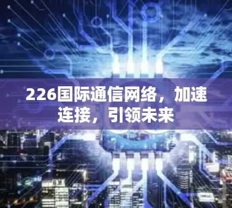 226国际通信网络，加速连接，引领未来