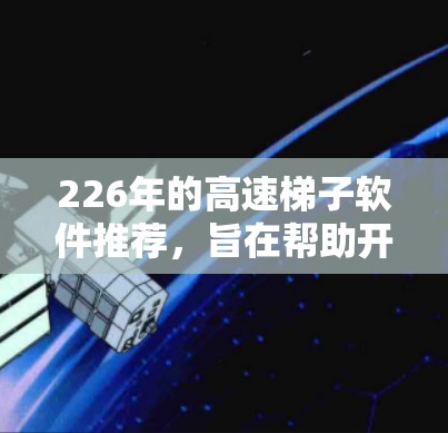 226年的高速梯子软件推荐，旨在帮助开发者高效处理HTTP和HTTPS请求。以下是一些最新且推荐的工具包，它们支持226年的新技术和改进