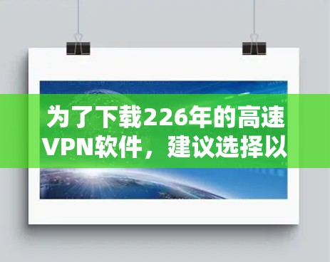 为了下载226年的高速VPN软件，建议选择以下推荐