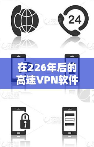 在226年后的高速VPN软件推荐中,以下几种软件和服务可以满足您的需求 在226年后的高速VPN软件推荐中,以下几种软件和服务可以满足您的需求