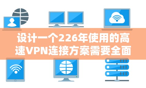 设计一个226年使用的高速VPN连接方案需要全面考虑用户、服务器、安全和性能等多方面因素。以下是一个详细的方案设计